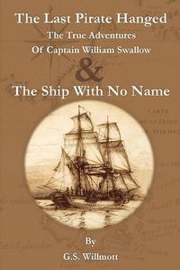 Cover image for The Last Pirate Hanged: The True Adventures of Captain William Swallow & The Ship with No Name