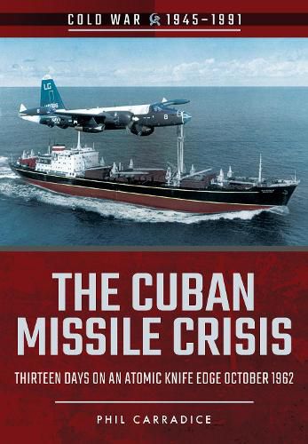 The Cuban Missile Crisis: Thirteen Days on an Atomic Knife Edge, October 1962