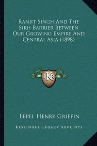 Cover image for Ranjit Singh and the Sikh Barrier Between Our Growing Empire and Central Asia (1898)