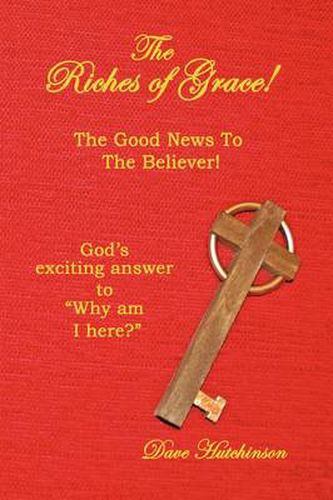 The Riches of Grace!: The Good News to the Believer! God's Exciting Answer to  Why am I Here?
