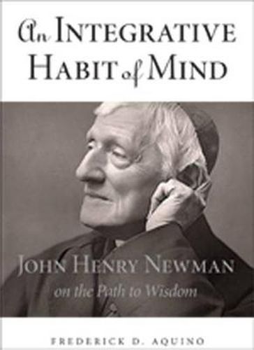 Cover image for An Integrative Habit of Mind: John Henry Newman on the Path to Wisdom