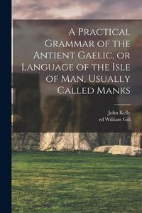 Cover image for A Practical Grammar of the Antient Gaelic, or Language of the Isle of Man, Usually Called Manks