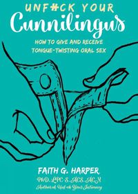 Cover image for Unfuck Your Cunnilingus: How to Give and Receive Tongue-Twisting Oral Sex