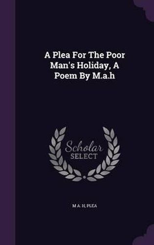 Cover image for A Plea for the Poor Man's Holiday, a Poem by M.A.H