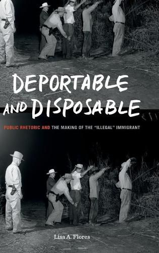 Cover image for Deportable and Disposable: Public Rhetoric and the Making of the  Illegal  Immigrant