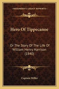 Cover image for Hero of Tippecanoe: Or the Story of the Life of William Henry Harrison (1840)