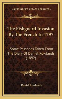 Cover image for The Fishguard Invasion by the French in 1797: Some Passages Taken from the Diary of Daniel Rowlands (1892)