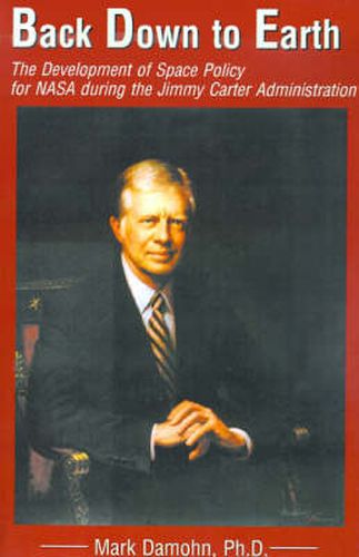 Cover image for Back Down to Earth: The Development of Space Policy for NASA During the Jimmy Carter Administration