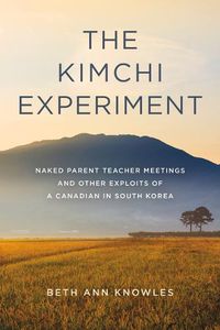 Cover image for The Kimchi Experiment: Naked Parent Teacher Meetings and Other Exploits of a Canadian in South Korea