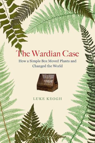 The Wardian Case: How a simple box moved plants and changed the world