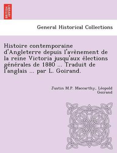 Cover image for Histoire Contemporaine D'Angleterre Depuis L'Ave Nement de La Reine Victoria Jusqu'aux E Lections GE Ne Rales de 1880 ... Traduit de L'Anglais ... Par L. Goirand.