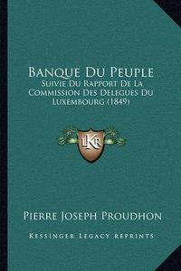 Cover image for Banque Du Peuple: Suivie Du Rapport de La Commission Des Delegues Du Luxembourg (1849)