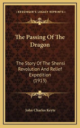 Cover image for The Passing of the Dragon: The Story of the Shensi Revolution and Relief Expedition (1913)