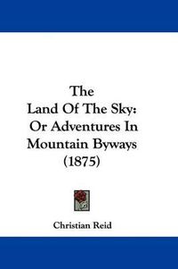 Cover image for The Land of the Sky: Or Adventures in Mountain Byways (1875)