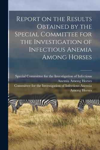 Cover image for Report on the Results Obtained by the Special Committee for the Investigation of Infectious Anemia Among Horses