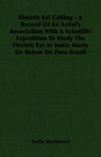 Cover image for Electric Eel Calling - A Record of an Artist's Association with a Scientific Expedition to Study the Electric Eel at Santa Maria de Belem Do Para Braz