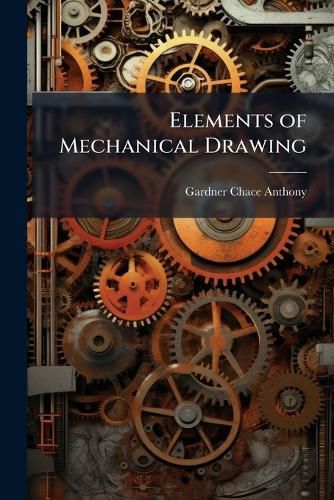 Cover image for Elements of Mechanical Drawing: Use of Instruments, Geometrical Problems, and Projection
