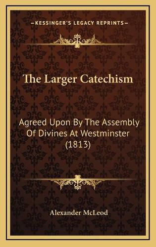 The Larger Catechism: Agreed Upon by the Assembly of Divines at Westminster (1813)