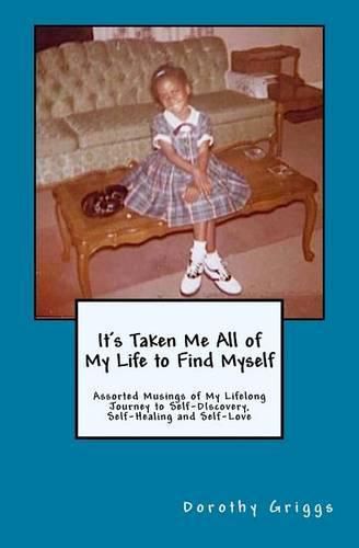 Cover image for It's Taken Me All of My Life to Find Myself: Assorted Musings of My Lifelong Journey to Self-Discovery, Self-Healing, and Self-Love