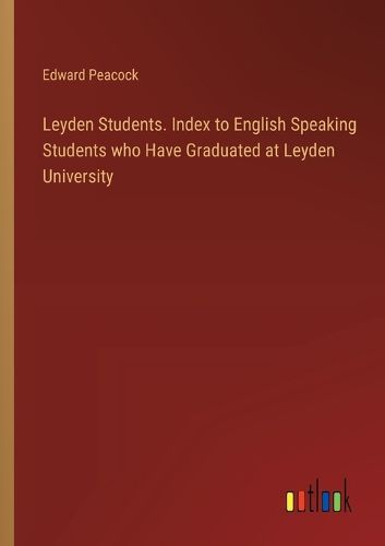 Cover image for Leyden Students. Index to English Speaking Students who Have Graduated at Leyden University