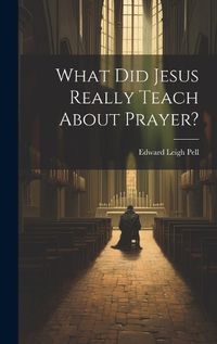 Cover image for What did Jesus Really Teach About Prayer?