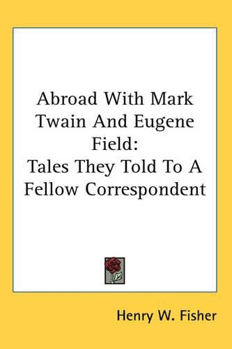 Abroad with Mark Twain and Eugene Field: Tales They Told to a Fellow Correspondent