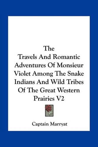 Cover image for The Travels And Romantic Adventures Of Monsieur Violet Among The Snake Indians And Wild Tribes Of The Great Western Prairies V2