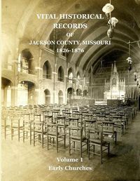 Cover image for Vital Historical Records of Jackson County, Missouri: Volume 1: Early Churches