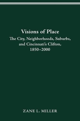 Visions of Place: City, Neighborhoods, Suburbs, and Cincinnati's Clifton, 1850-2000