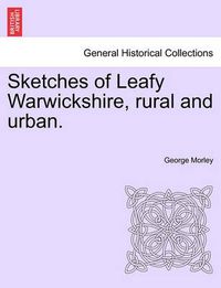 Cover image for Sketches of Leafy Warwickshire, Rural and Urban.