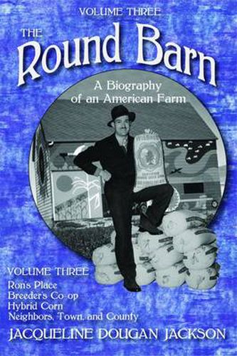 Cover image for The Round Barn, A Biography of an American Farm, Volume Three: Ron's Place, Breeders Co-op, Hybrid Corn, Neighbors, Town, and County