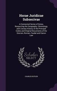 Cover image for Horae Juridicae Subsecivae: A Connected Series of Notes, Respecting the Geography, Chronology, and Literary History of the Principal Codes and Original Documents of the Grecian, Roman, Feudal and Canon Law