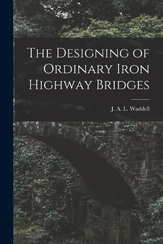 The Designing of Ordinary Iron Highway Bridges [microform]