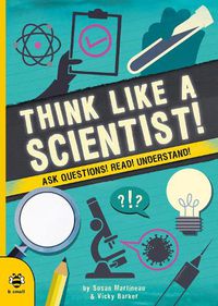 Cover image for Think Like a Scientist!: Ask Questions! Read! Understand!