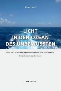 Cover image for Licht in den Ozean des Unbewussten: Vom Intuitiven Denken zur Intuitiven Diagnostik. Ein Leitfaden in den Denkraum