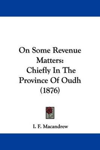 Cover image for On Some Revenue Matters: Chiefly in the Province of Oudh (1876)