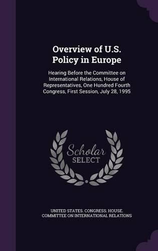 Cover image for Overview of U.S. Policy in Europe: Hearing Before the Committee on International Relations, House of Representatives, One Hundred Fourth Congress, First Session, July 28, 1995
