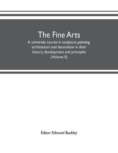 Cover image for The fine arts: a university course in sculpture, painting, architecture and decoration in their history, development and principles (Volume II)