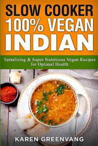 Cover image for Slow Cooker: 100% Vegan Indian - Tantalizing and Super Nutritious Vegan Recipes for Optimal Health