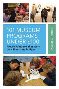 Cover image for 101 Museum Programs Under $100: Proven Programs that Work on a Shoestring Budget