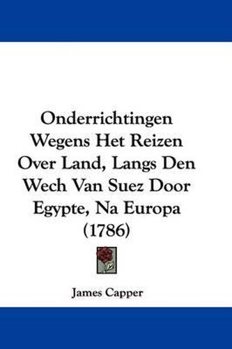 Onderrichtingen Wegens Het Reizen Over Land, Langs Den Wech Van Suez Door Egypte, Na Europa (1786)