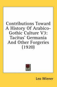 Cover image for Contributions Toward a History of Arabico-Gothic Culture V3: Tacitus' Germania and Other Forgeries (1920)