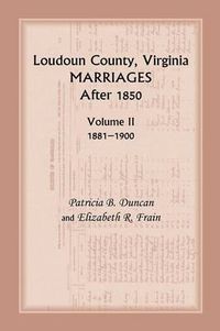 Cover image for Loudoun County, Virginia Marriages After 1850: Volume II, 1881-1900