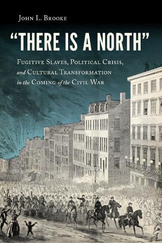 Cover image for There Is a North: Fugitive Slaves, Political Crisis, and Cultural Transformation in the Coming of the Civil War