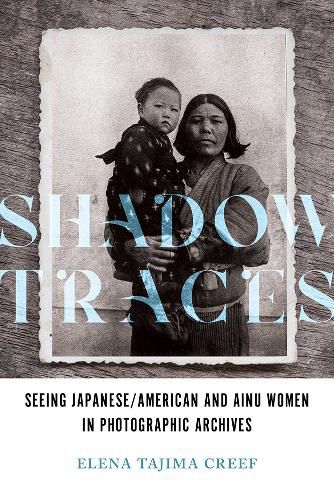 Cover image for Shadow Traces: Seeing Japanese/American and Ainu Women in Photographic Archives