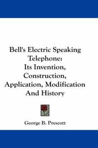 Cover image for Bell's Electric Speaking Telephone: Its Invention, Construction, Application, Modification and History