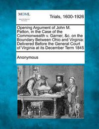 Cover image for Opening Argument of John M. Patton, in the Case of the Commonwealth V. Garner, &c. on the Boundary Between Ohio and Virginia: Delivered Before the General Court of Virginia at Its December Term 1845