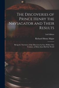 Cover image for The Discoveries of Prince Henry the Naviagator and Their Results: Being the Narrative of the Discovery by Sea, Within One Century, of More Than Half the World; 2nd edition