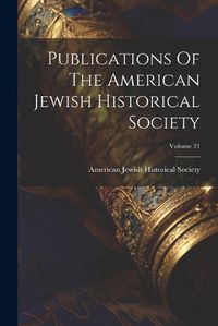 Cover image for Publications Of The American Jewish Historical Society; Volume 21