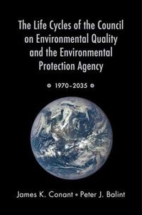 Cover image for The Life Cycles of the Council on Environmental Quality and the Environmental Protection Agency: 1970 - 2035